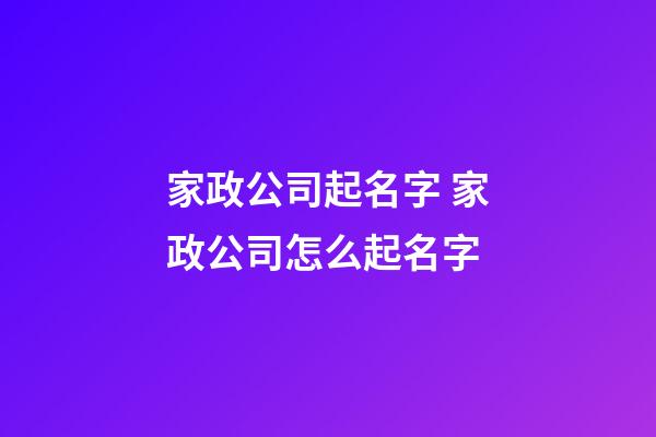 家政公司起名字 家政公司怎么起名字-第1張-公司起名-玄機派